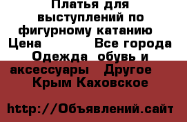 Платья для выступлений по фигурному катанию › Цена ­ 2 000 - Все города Одежда, обувь и аксессуары » Другое   . Крым,Каховское